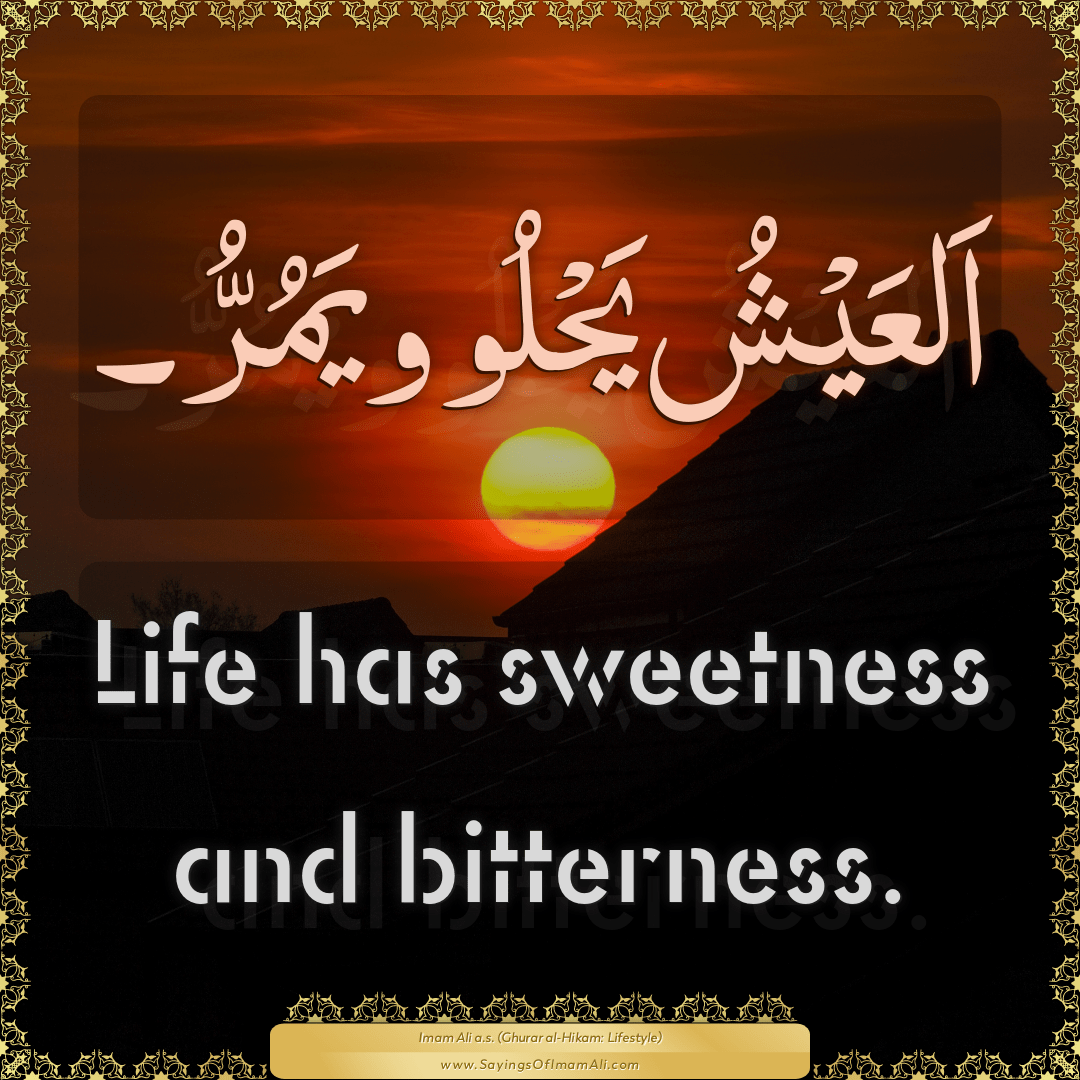 Life has sweetness and bitterness.